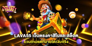 lava55-เว็บตรงคาสิโนและสล็อต-รวมเกมแตกง่ายได้เงินจริง